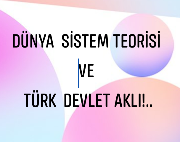 Dünya Sistemi ve Türk Devlet Aklı!.